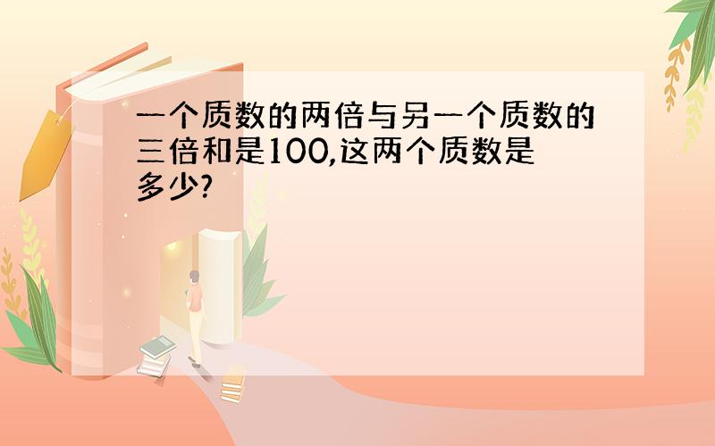 一个质数的两倍与另一个质数的三倍和是100,这两个质数是多少?