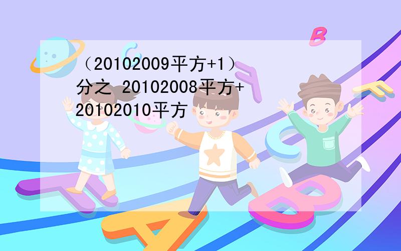 （20102009平方+1）分之 20102008平方+20102010平方