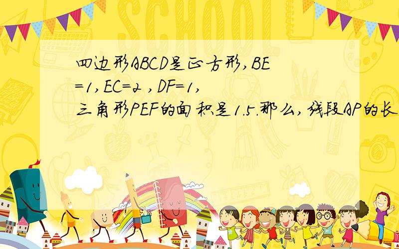 四边形ABCD是正方形,BE=1,EC=2 ,DF=1,三角形PEF的面积是1.5.那么,线段AP的长是多少?