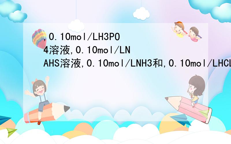 ,0.10mol/LH3PO4溶液,0.10mol/LNAHS溶液,0.10mol/LNH3和,0.10mol/LHCL