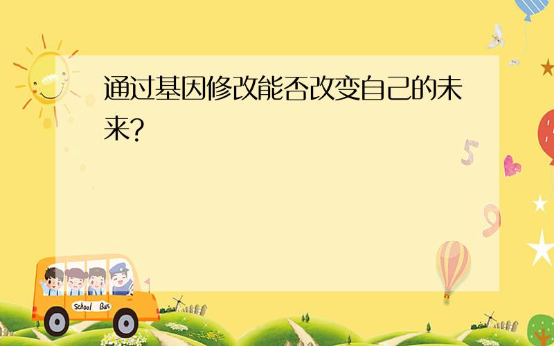 通过基因修改能否改变自己的未来?