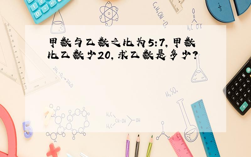 甲数与乙数之比为5:7,甲数比乙数少20,求乙数是多少?