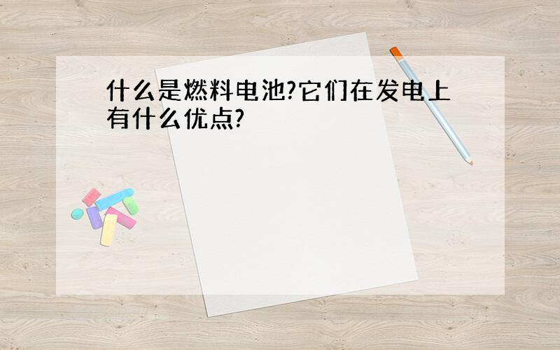 什么是燃料电池?它们在发电上有什么优点?