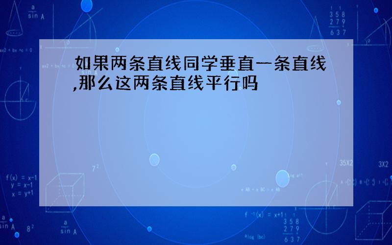 如果两条直线同学垂直一条直线,那么这两条直线平行吗