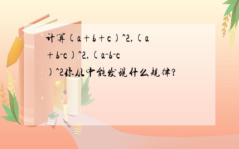 计算(a+b+c)^2,(a+b-c)^2,(a-b-c)^2你从中能发现什么规律?