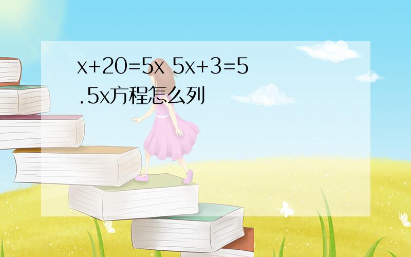 x+20=5x 5x+3=5.5x方程怎么列