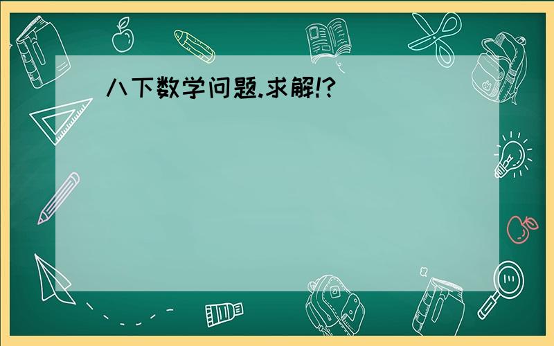 八下数学问题.求解!?