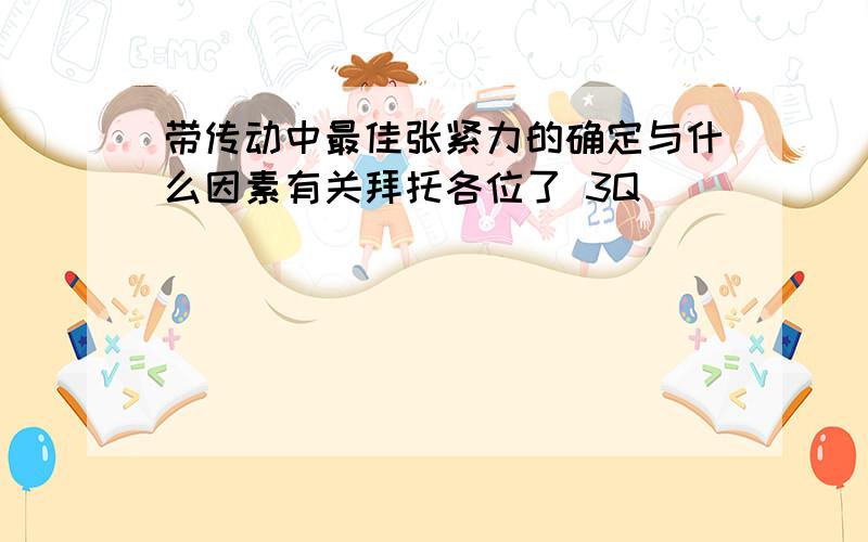 带传动中最佳张紧力的确定与什么因素有关拜托各位了 3Q