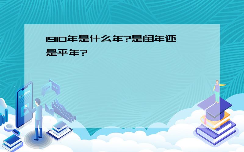 1910年是什么年?是闰年还是平年?