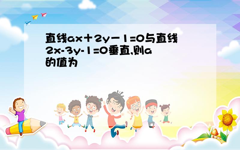 直线ax＋2y－1=0与直线2x-3y-1=0垂直,则a的值为