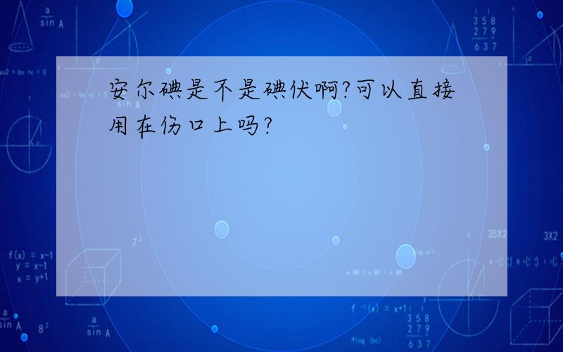 安尔碘是不是碘伏啊?可以直接用在伤口上吗?