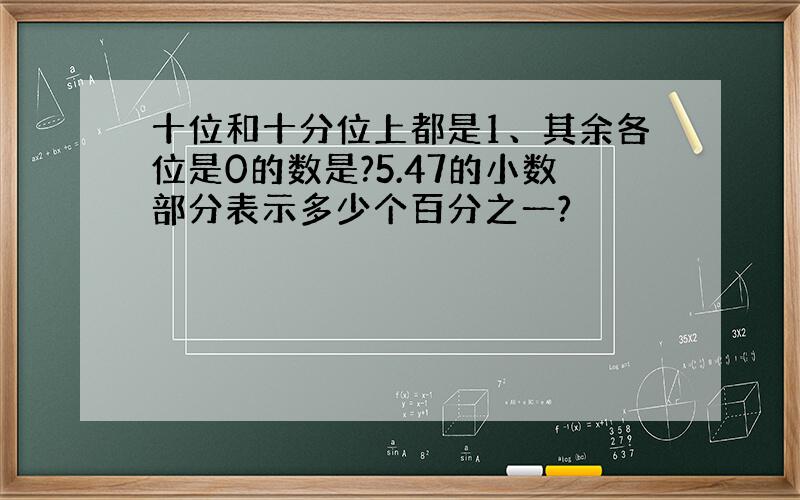 十位和十分位上都是1、其余各位是0的数是?5.47的小数部分表示多少个百分之一?