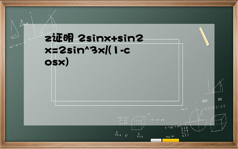 z证明 2sinx+sin2x=2sin^3x/(1-cosx)