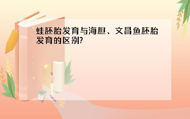 蛙胚胎发育与海胆、文昌鱼胚胎发育的区别?