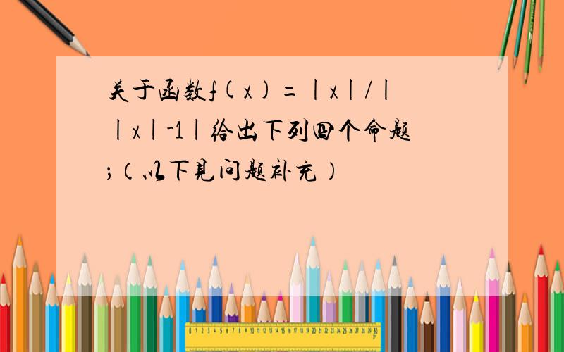 关于函数f(x)=|x|/||x|-1|给出下列四个命题；（以下见问题补充）