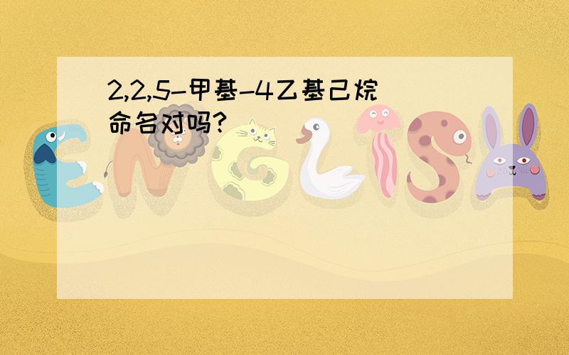 2,2,5-甲基-4乙基己烷命名对吗?