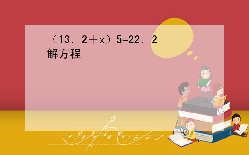 （13．2＋x）5=22．2解方程