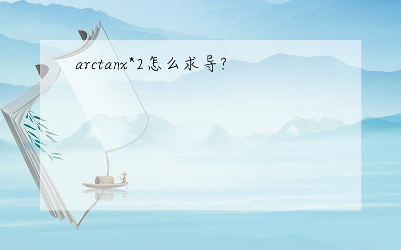 arctanx*2怎么求导?