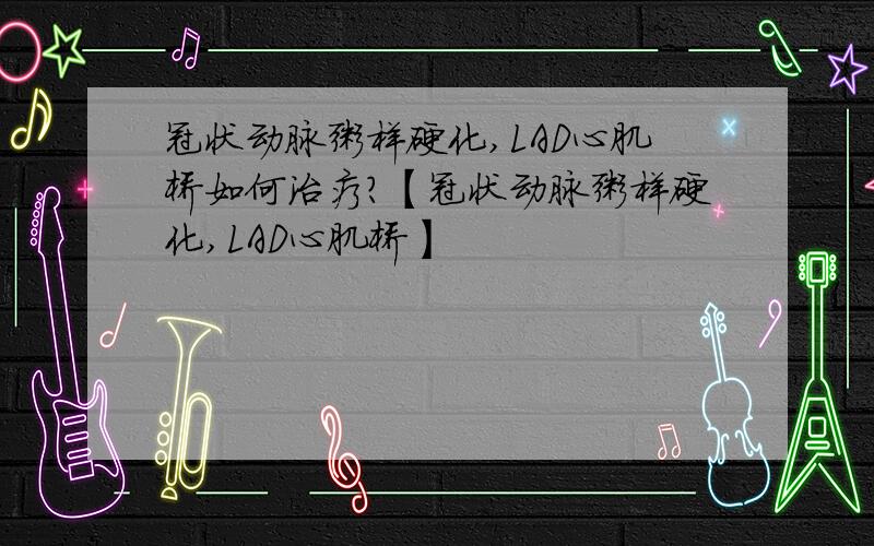 冠状动脉粥样硬化,LAD心肌桥如何治疗?【冠状动脉粥样硬化,LAD心肌桥】