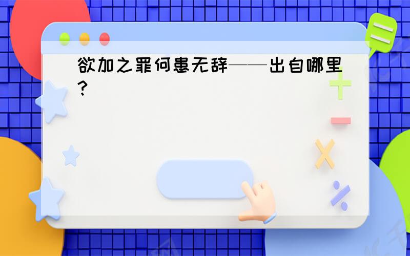 欲加之罪何患无辞——出自哪里?