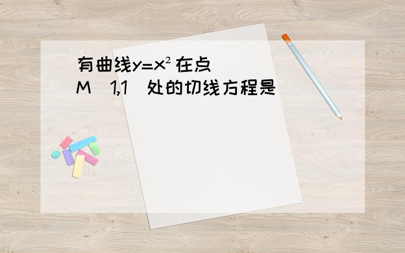 有曲线y=x²在点M(1,1)处的切线方程是