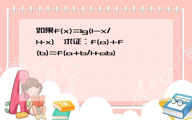 如果f(x)=lg(1-x/1+x),求证：f(a)+f(b)=f(a+b/1+ab)