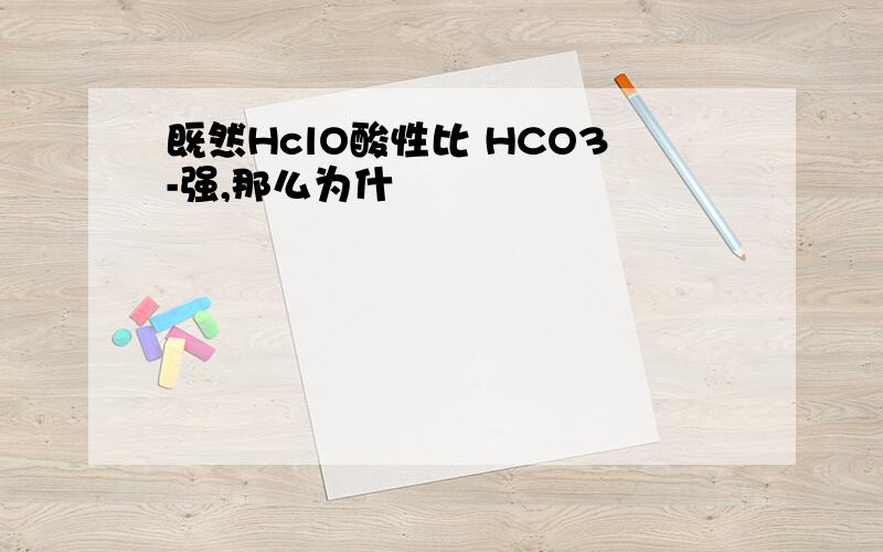 既然HclO酸性比 HCO3-强,那么为什