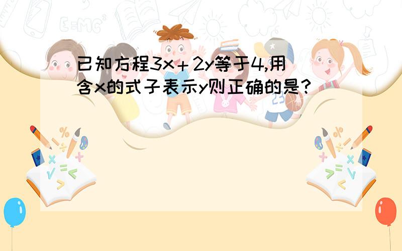 已知方程3x＋2y等于4,用含x的式子表示y则正确的是?