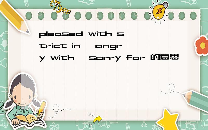 pleased with strict in ,angry with ,sorry for 的意思