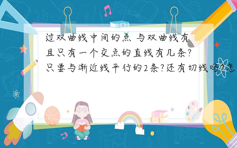 过双曲线中间的点 与双曲线有且只有一个交点的直线有几条?只要与渐近线平行的2条?还有切线吗?怎么切