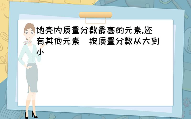 地壳内质量分数最高的元素,还有其他元素（按质量分数从大到小）