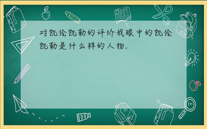 对凯伦凯勒的评价我眼中的凯伦凯勒是什么样的人物.