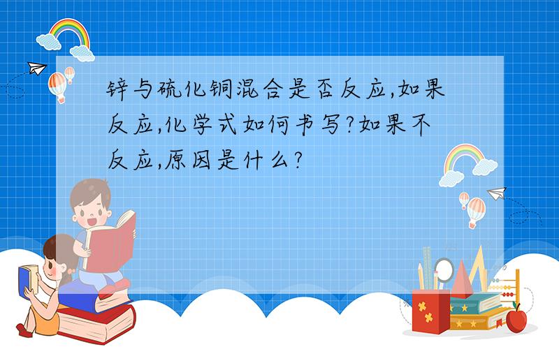 锌与硫化铜混合是否反应,如果反应,化学式如何书写?如果不反应,原因是什么?