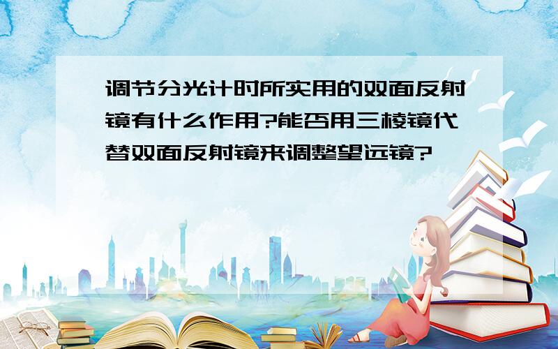 调节分光计时所实用的双面反射镜有什么作用?能否用三棱镜代替双面反射镜来调整望远镜?