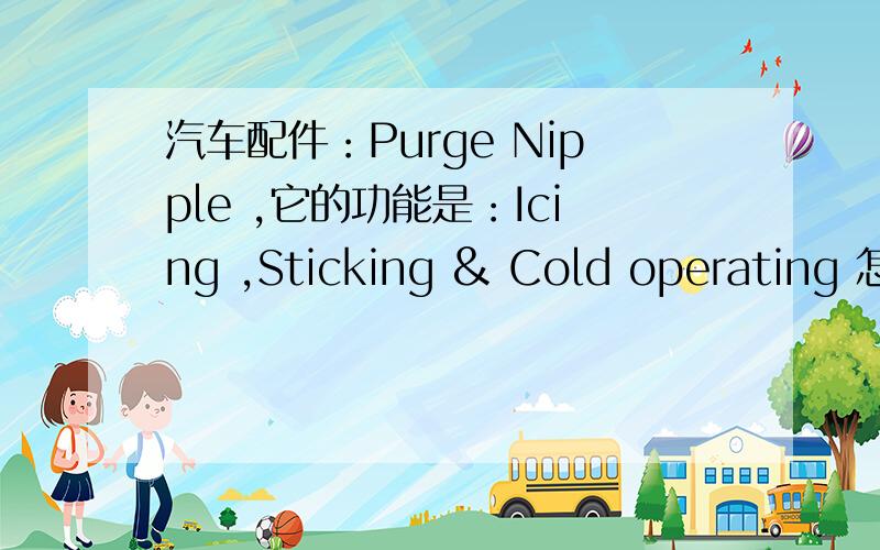 汽车配件：Purge Nipple ,它的功能是：Icing ,Sticking & Cold operating 怎么