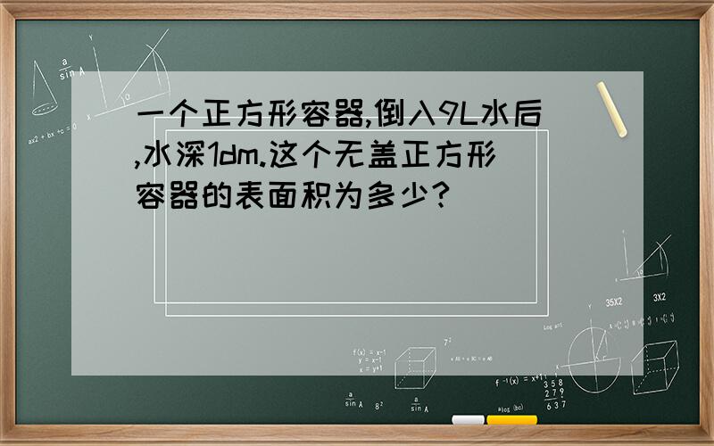 一个正方形容器,倒入9L水后,水深1dm.这个无盖正方形容器的表面积为多少?