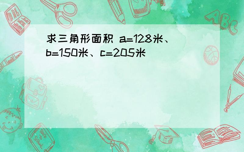 求三角形面积 a=128米、b=150米、c=205米