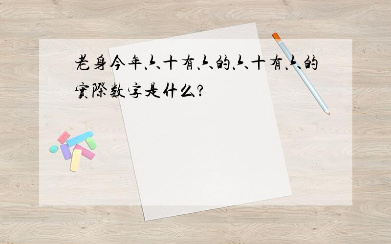 老身今年六十有六的六十有六的实际数字是什么?