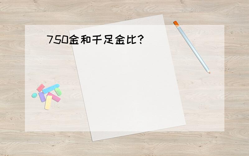 750金和千足金比?