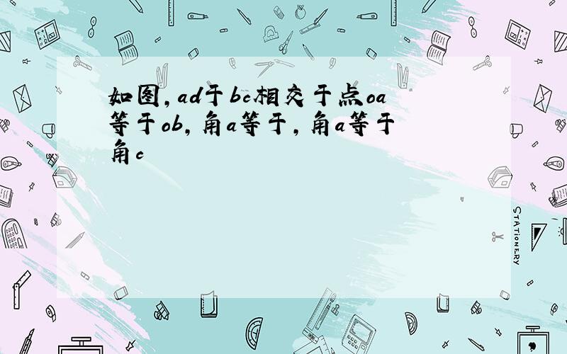 如图，ad于bc相交于点oa等于ob，角a等于，角a等于角c