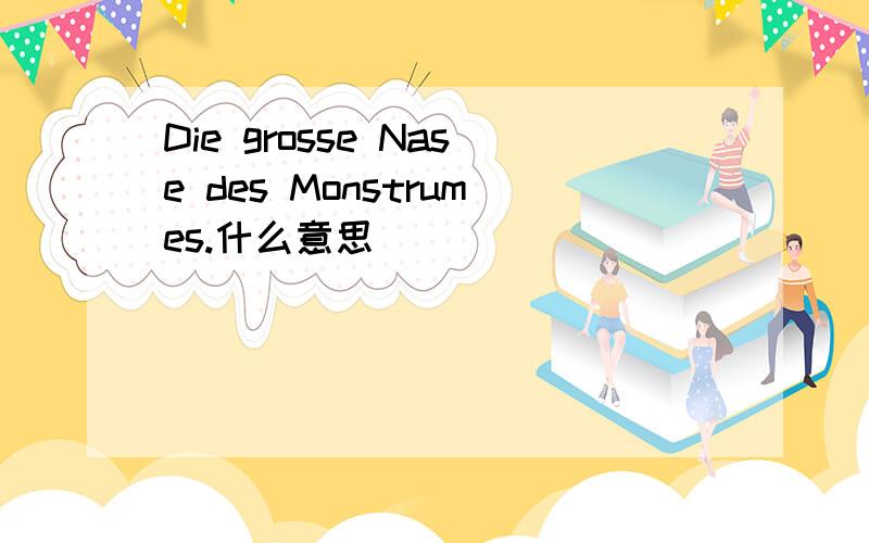 Die grosse Nase des Monstrumes.什么意思