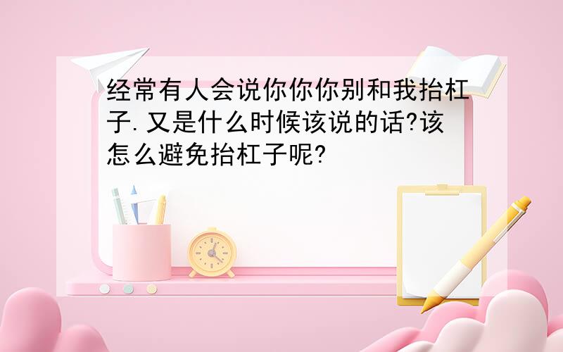 经常有人会说你你你别和我抬杠子.又是什么时候该说的话?该怎么避免抬杠子呢?