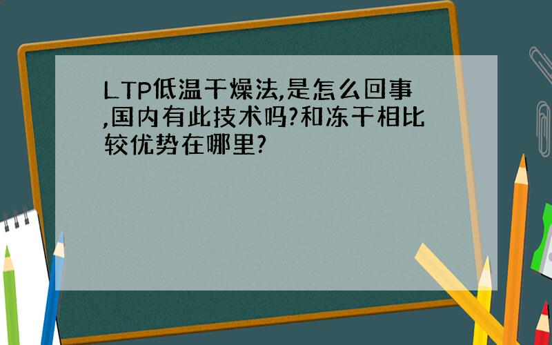 LTP低温干燥法,是怎么回事,国内有此技术吗?和冻干相比较优势在哪里?