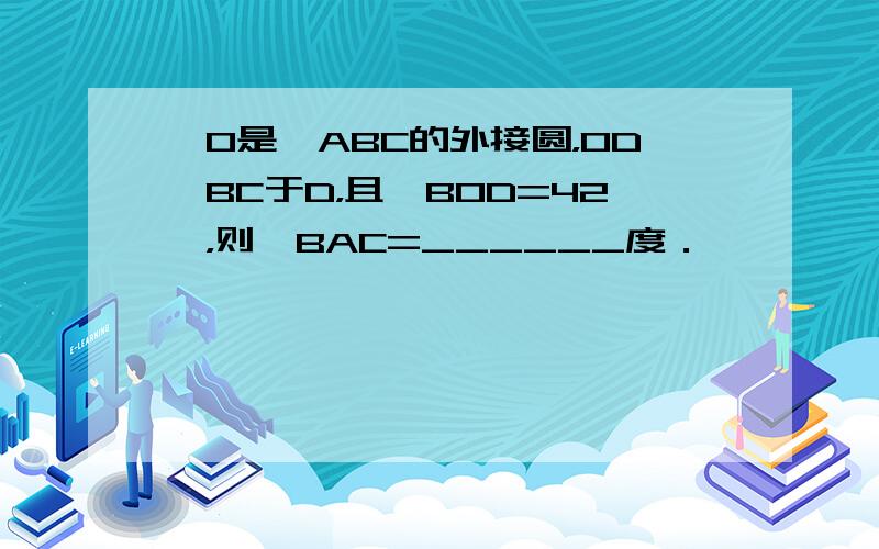 ⊙O是△ABC的外接圆，OD⊥BC于D，且∠BOD=42°，则∠BAC=______度．