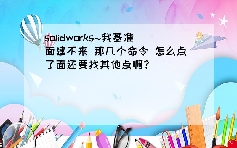 solidworks~我基准面建不来 那几个命令 怎么点了面还要找其他点啊?