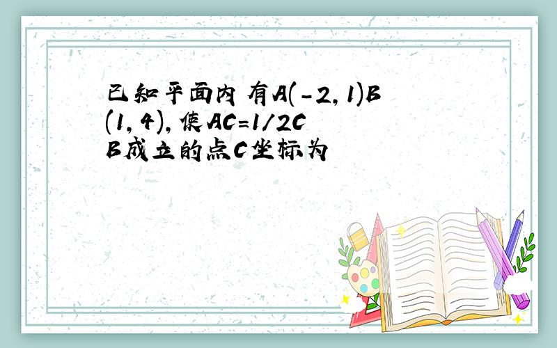 已知平面内有A(-2,1)B(1,4),使AC=1/2CB成立的点C坐标为