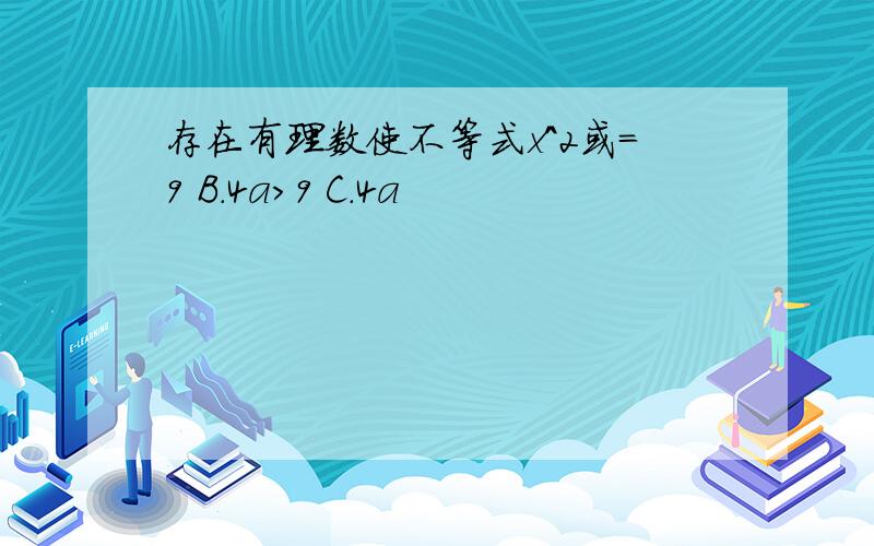 存在有理数使不等式x^2或=9 B.4a>9 C.4a