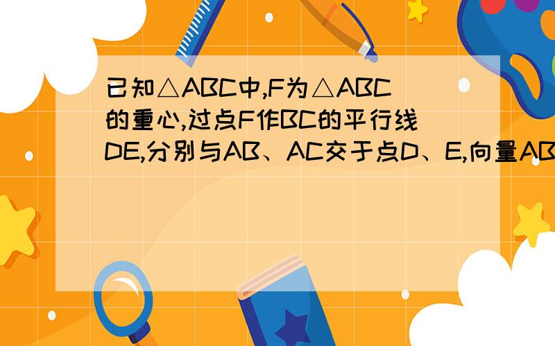 已知△ABC中,F为△ABC的重心,过点F作BC的平行线DE,分别与AB、AC交于点D、E,向量AB为a向量,向量AC为