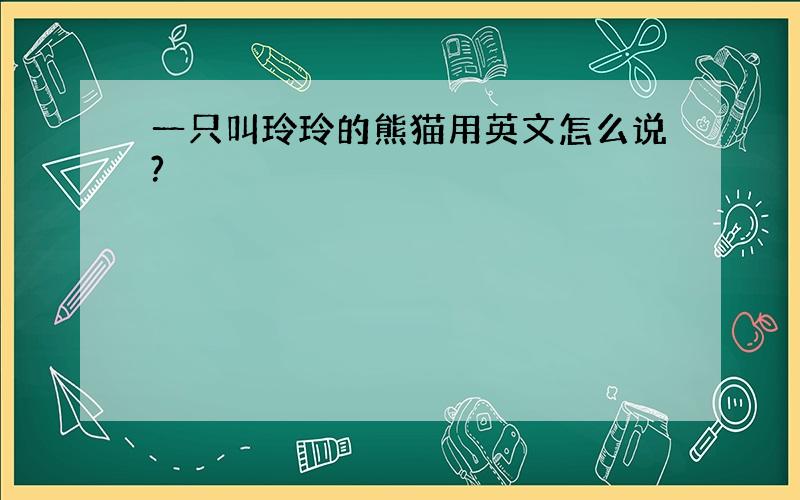 一只叫玲玲的熊猫用英文怎么说?