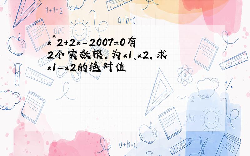 x^2+2x-2007=0有2个实数根,为x1、x2,求x1-x2的绝对值